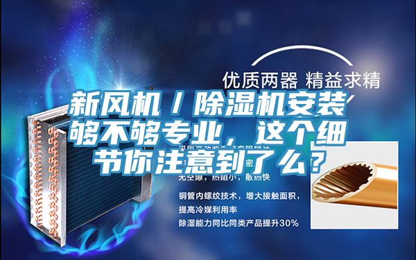 新風(fēng)機(jī)／除濕機(jī)安裝夠不夠?qū)I(yè)，這個(gè)細(xì)節(jié)你注意到了么？