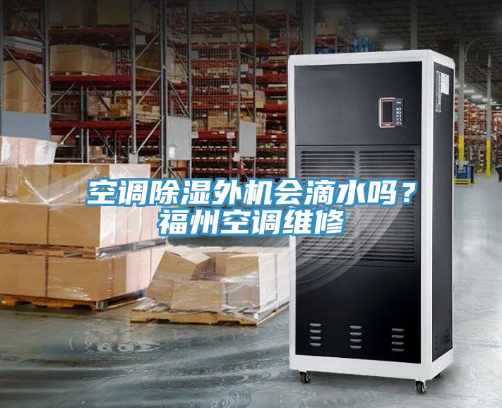 空調(diào)除濕外機(jī)會滴水嗎？福州空調(diào)維修