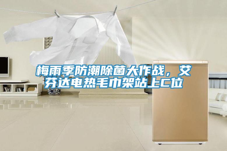 梅雨季防潮除菌大作戰(zhàn)，艾芬達電熱毛巾架站上C位