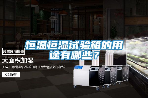 恒溫恒濕試驗箱的用途有哪些？