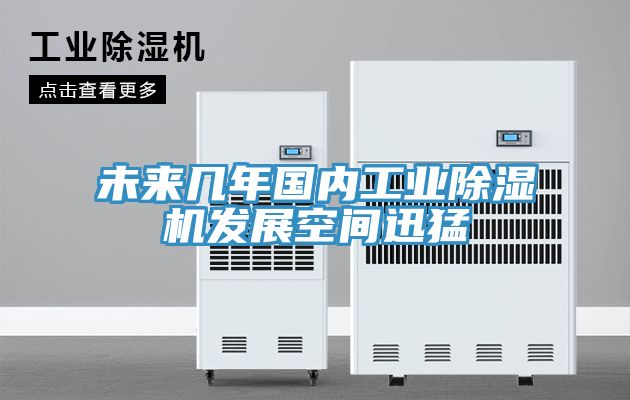 未來幾年國內工業(yè)除濕機發(fā)展空間迅猛
