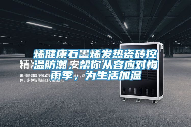 烯健康石墨烯發(fā)熱瓷磚控溫防潮，幫你從容應(yīng)對梅雨季，為生活加溫