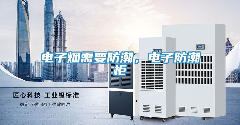 電子煙需要防潮，電子防潮柜