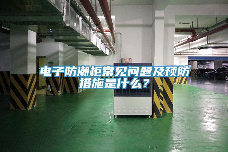 電子防潮柜常見問題及預防措施是什么？