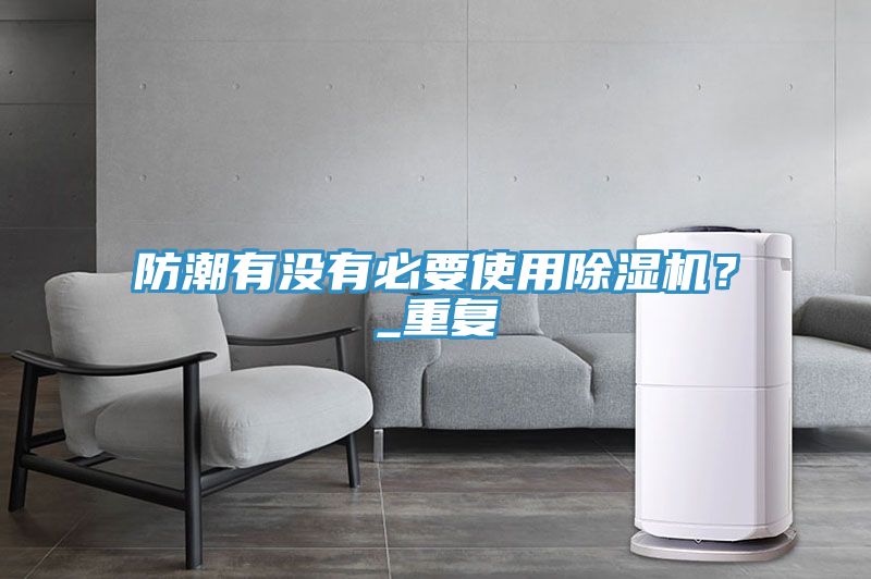 防潮有沒有必要使用除濕機(jī)？_重復(fù)