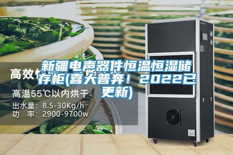 新疆電聲器件恒溫恒濕儲(chǔ)存柜(喜大普奔！2022已更新)