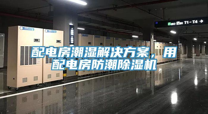 配電房潮濕解決方案，用配電房防潮除濕機(jī)