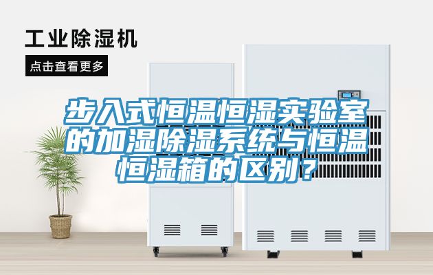 步入式恒溫恒濕實(shí)驗(yàn)室的加濕除濕系統(tǒng)與恒溫恒濕箱的區(qū)別？