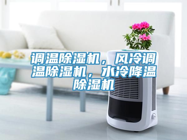 調(diào)溫除濕機(jī)，風(fēng)冷調(diào)溫除濕機(jī)，水冷降溫除濕機(jī)