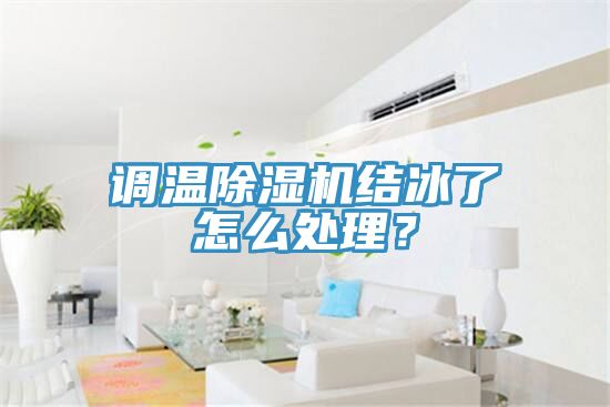調(diào)溫除濕機(jī)結(jié)冰了怎么處理？