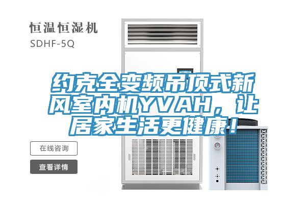 約克全變頻吊頂式新風(fēng)室內(nèi)機(jī)YVAH，讓居家生活更健康！