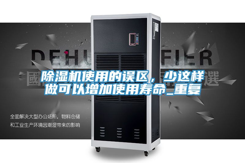 除濕機使用的誤區(qū)，少這樣做可以增加使用壽命_重復(fù)