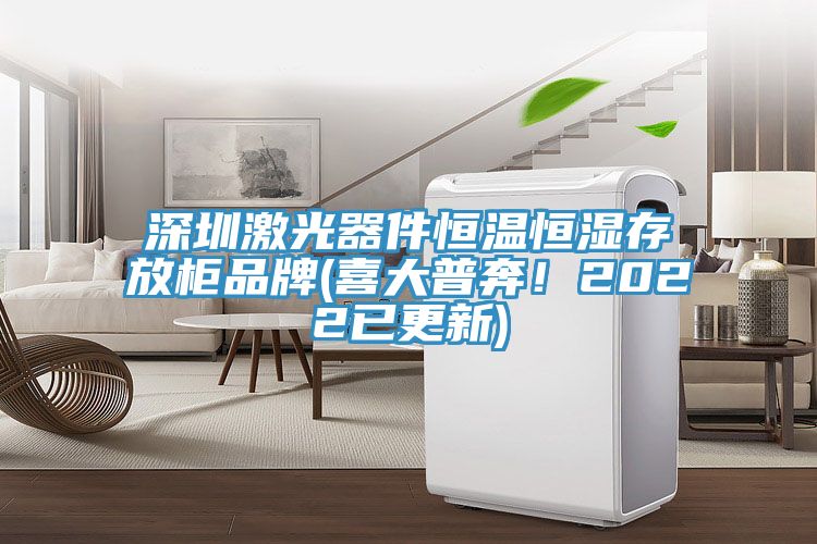 深圳激光器件恒溫恒濕存放柜品牌(喜大普奔！2022已更新)