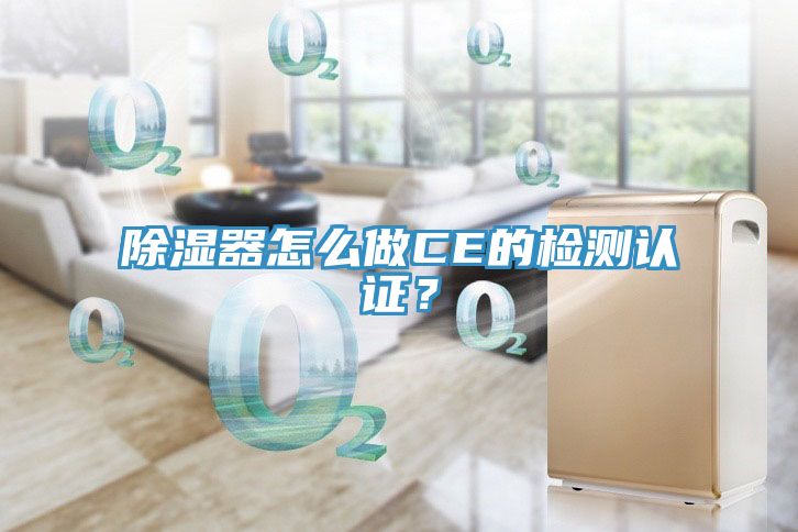 除濕器怎么做CE的檢測認證？