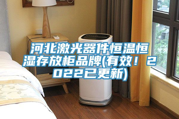 河北激光器件恒溫恒濕存放柜品牌(有效！2022已更新)