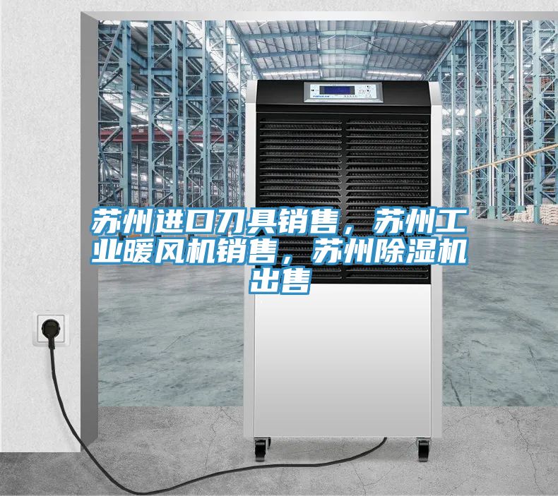 蘇州進口刀具銷售，蘇州工業(yè)暖風機銷售，蘇州除濕機出售