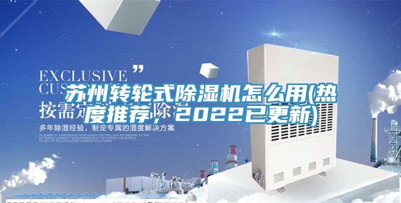 蘇州轉(zhuǎn)輪式除濕機怎么用(熱度推薦，2022已更新)
