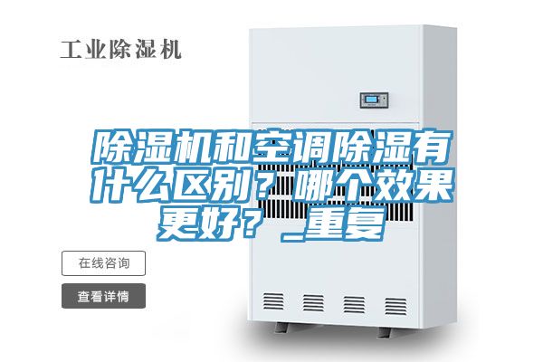除濕機(jī)和空調(diào)除濕有什么區(qū)別？哪個(gè)效果更好？_重復(fù)