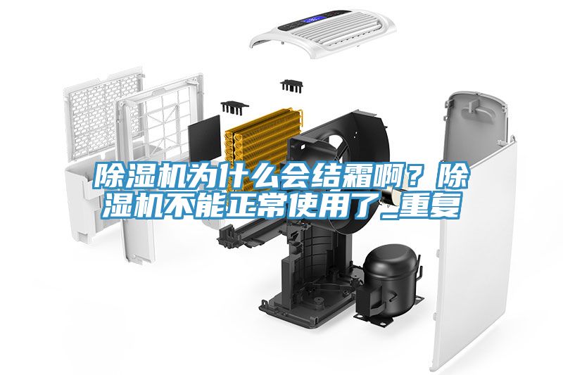 除濕機(jī)為什么會結(jié)霜?。砍凉駲C(jī)不能正常使用了_重復(fù)