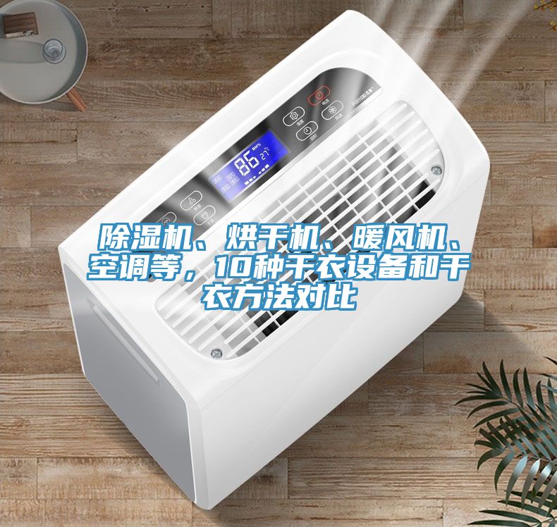 除濕機(jī)、烘干機(jī)、暖風(fēng)機(jī)、空調(diào)等，10種干衣設(shè)備和干衣方法對(duì)比