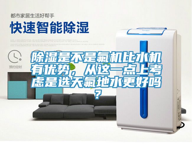 除濕是不是氟機(jī)比水機(jī)有優(yōu)勢(shì)，從這一點(diǎn)上考慮是選天氟地水更好嗎？
