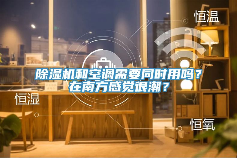 除濕機(jī)和空調(diào)需要同時(shí)用嗎？在南方感覺(jué)很潮？