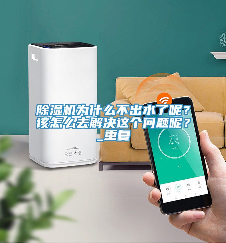 除濕機(jī)為什么不出水了呢？該怎么去解決這個(gè)問題呢？_重復(fù)