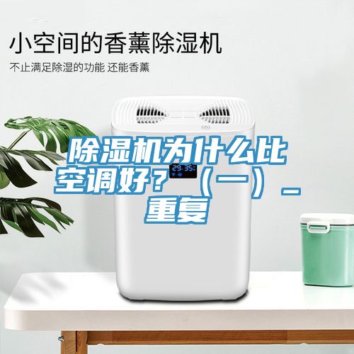 除濕機(jī)為什么比空調(diào)好？（一）_重復(fù)