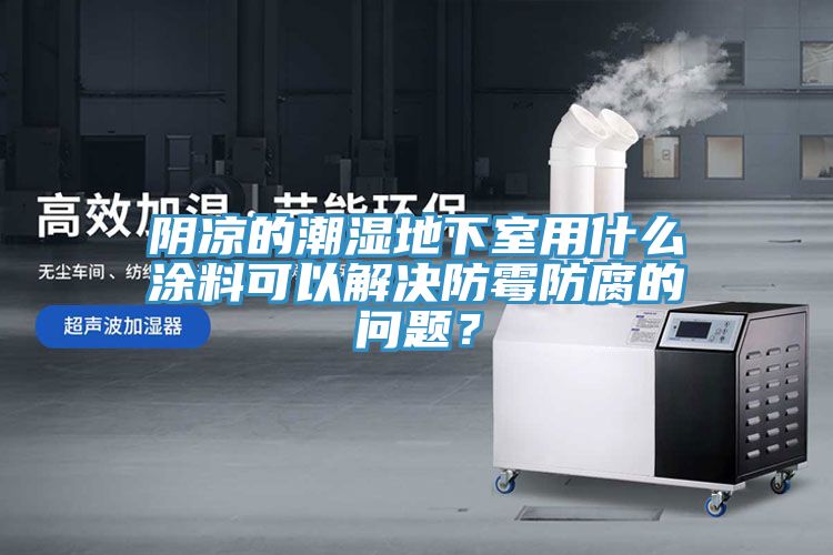 陰涼的潮濕地下室用什么涂料可以解決防霉防腐的問題？