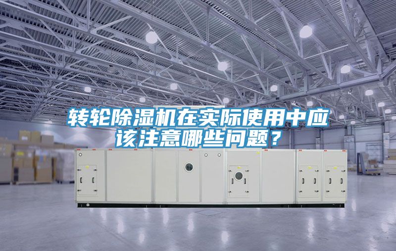 轉輪除濕機在實際使用中應該注意哪些問題？