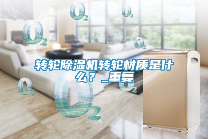 轉(zhuǎn)輪除濕機轉(zhuǎn)輪材質(zhì)是什么？_重復(fù)