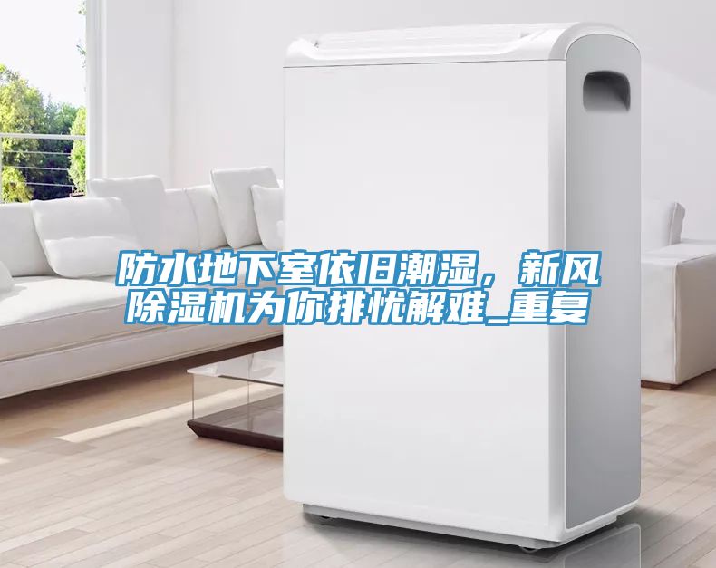 防水地下室依舊潮濕，新風(fēng)除濕機(jī)為你排憂解難_重復(fù)