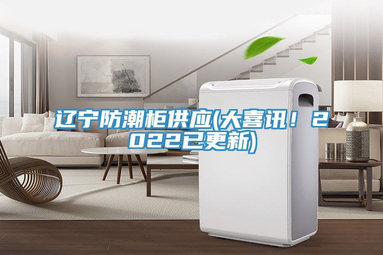遼寧防潮柜供應(yīng)(大喜訊！2022已更新)