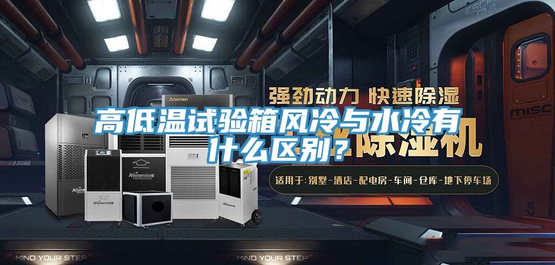 高低溫試驗箱風冷與水冷有什么區(qū)別？
