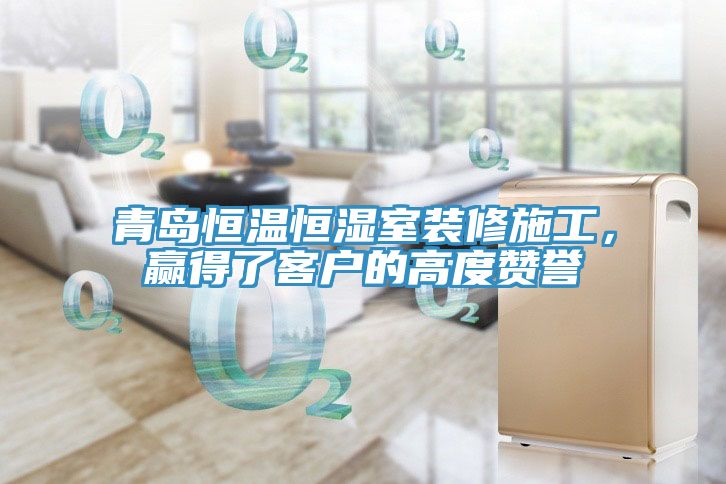 青島恒溫恒濕室裝修施工，贏得了客戶的高度贊譽