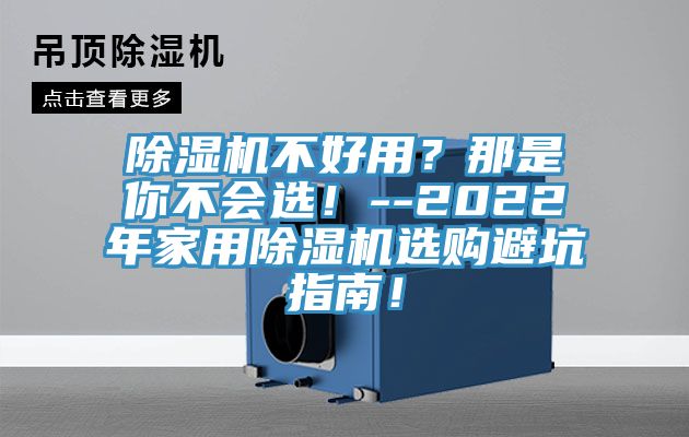 除濕機(jī)不好用？那是你不會(huì)選！--2022年家用除濕機(jī)選購(gòu)避坑指南！