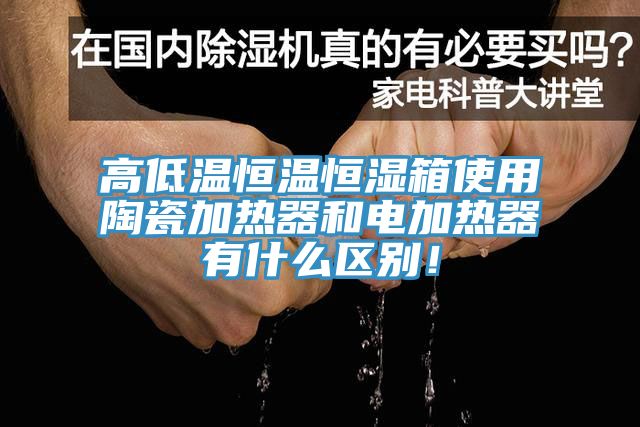 高低溫恒溫恒濕箱使用陶瓷加熱器和電加熱器有什么區(qū)別！