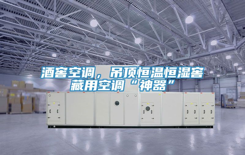 酒窖空調(diào)，吊頂恒溫恒濕窖藏用空調(diào)“神器”