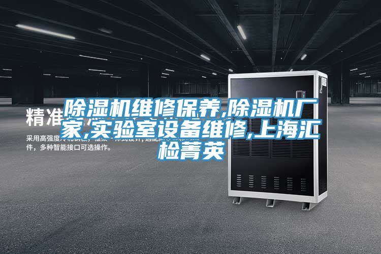 除濕機(jī)維修保養(yǎng),除濕機(jī)廠(chǎng)家,實(shí)驗(yàn)室設(shè)備維修,上海匯檢菁英
