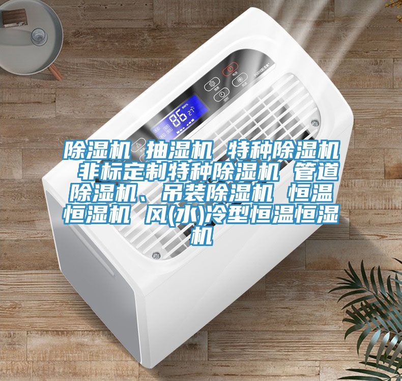 除濕機 抽濕機 特種除濕機 非標定制特種除濕機 管道除濕機、吊裝除濕機 恒溫恒濕機 風(水)冷型恒溫恒濕機