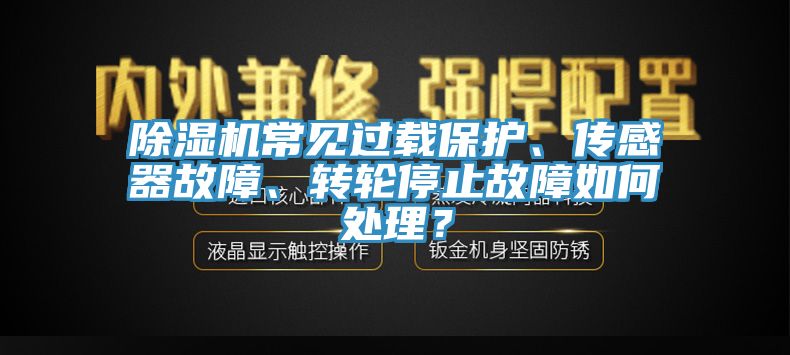 除濕機常見過載保護(hù)、傳感器故障、轉(zhuǎn)輪停止故障如何處理？