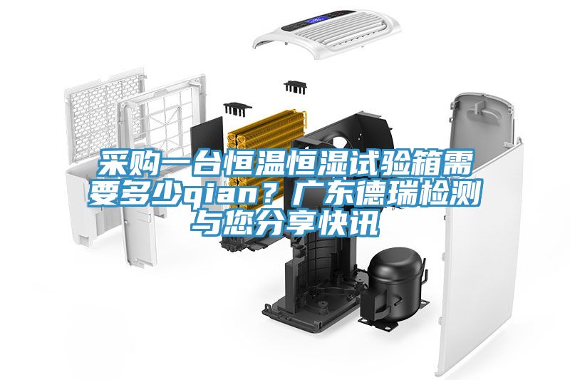 采購一臺恒溫恒濕試驗(yàn)箱需要多少qian？廣東德瑞檢測與您分享快訊